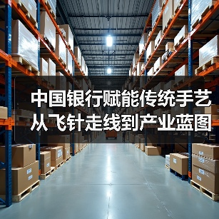 中国银行赋能传统手艺从飞针走线到产业蓝图（图2）