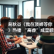 葛秋谷《我在顶峰等你》热播 “高睿”成显眼包担当（图3）