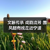文脉传承 戏韵流芳 国风超有戏走进宁波（图1）