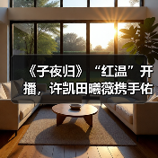《子夜归》“红温”开播,许凯田曦薇携手佑人间太平谱纯爱奇谭(图4) 《子夜归》“红温”开播,许凯田曦薇携手佑人间太平谱纯爱奇谭(图4)
