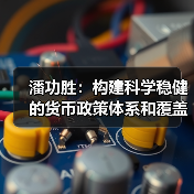 潘功胜：构建科学稳健的货币政策体系和覆盖全面的宏观审慎管理体系（学习贯彻党的二十届四中全会精神）（图2）