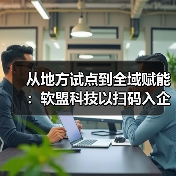 从地方试点到全域赋能:软盟科技以扫码入企助推基层治理数字化转型(图4) 从地方试点到全域赋能:软盟科技以扫码入企助推基层治理数字化转型(图4)