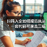 扫码入企如何规范执法？一套代码可覆盖三端协同数字化解决方案落地实践（图1）