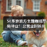 SE东京官方主题咖啡厅将停业！总营业时长8年6个月（图2）