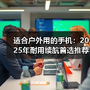 适合户外用的手机:2025年耐用续航首选推荐(图1) 适合户外用的手机:2025年耐用续航首选推荐(图1)