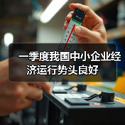 一季度我国中小企业经济运行势头良好(图2) 一季度我国中小企业经济运行势头良好(图2)