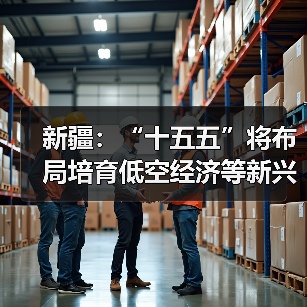 新疆：“十五五”将布局培育低空经济等新兴产业（图2）