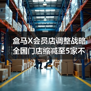 盒马X会员店调整战略 全国门店缩减至5家不再对标山姆(图3) 盒马X会员店调整战略 全国门店缩减至5家不再对标山姆(图3)