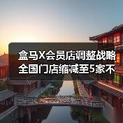 盒马X会员店调整战略 全国门店缩减至5家不再对标山姆(图4) 盒马X会员店调整战略 全国门店缩减至5家不再对标山姆(图4)