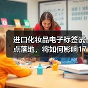 进口化妆品电子标签试点启动,监管升级加速 进口化妆品电子标签试点启动,监管升级加速