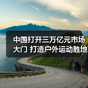 中国打开三万亿元市场大门 打造户外运动胜地(图2) 中国打开三万亿元市场大门 打造户外运动胜地(图2)