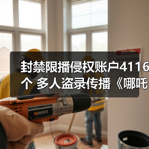 封禁限播侵权账户4116个 多人盗录传播《哪吒2》被抓(图1) 封禁限播侵权账户4116个 多人盗录传播《哪吒2》被抓(图1)