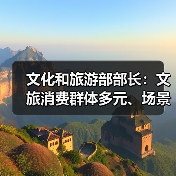 文化和旅游部部长:文旅消费群体多元、场景丰富 在扩大消费方面大有可为(图4) 文化和旅游部部长:文旅消费群体多元、场景丰富 在扩大消费方面大有可为(图4)
