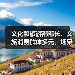 文化和旅游部部长:文旅消费群体多元、场景丰富 在扩大消费方面大有可为(图3) 文化和旅游部部长:文旅消费群体多元、场景丰富 在扩大消费方面大有可为(图3)