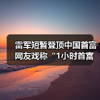 雷军短暂登顶中国首富 网友戏称“1小时首富体验卡”(图3) 雷军短暂登顶中国首富 网友戏称“1小时首富体验卡”(图3)