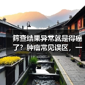 肿瘤筛查误区解析:异常结果不等于癌症 肿瘤筛查误区解析:异常结果不等于癌症