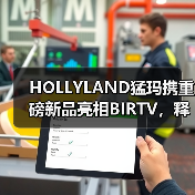 HOLLYLAND猛玛携重磅新品亮相BIRTV,释放品牌升级信号(图4) HOLLYLAND猛玛携重磅新品亮相BIRTV,释放品牌升级信号(图4)