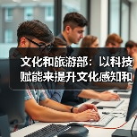文化和旅游部：以科技赋能来提升文化感知和旅游体验（图4）
