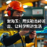 谢海玉:用实验击碎谣言,让科学照进生活(图3) 谢海玉:用实验击碎谣言,让科学照进生活(图3)