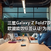 三星Galaxy Z Fold7获欧盟能效标签认证!为用户打造可靠使用体验(图4) 三星Galaxy Z Fold7获欧盟能效标签认证!为用户打造可靠使用体验(图4)