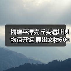 福建平潭壳丘头遗址博物馆开馆 展出文物600多件(图3) 福建平潭壳丘头遗址博物馆开馆 展出文物600多件(图3)