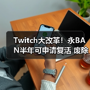 Twitch大改革!永BAN半年可申请复活 废除永BAN制度(图3) Twitch大改革!永BAN半年可申请复活 废除永BAN制度(图3)