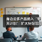 身边云多产品纳入“擎天计划” 扩大补贴范围 持续回馈市场(图1) 身边云多产品纳入“擎天计划” 扩大补贴范围 持续回馈市场(图1)