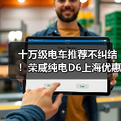 十万级电车推荐不纠结！荣威纯电D6上海优惠+反向虚标直击痛点（图3）