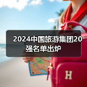 2024中国旅游集团20强名单发布 引领