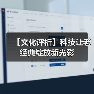 【文化评析】科技让老经典绽放新光彩(图4) 【文化评析】科技让老经典绽放新光彩(图4)