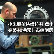 小米股价持续拉升 盘中突破48港元！市值创历史新高（图2）