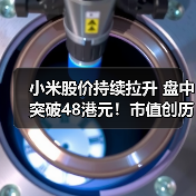 小米股价持续拉升 盘中突破48港元！市值