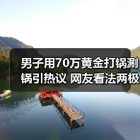 男子用70万黄金打锅涮锅引热议 网友看法