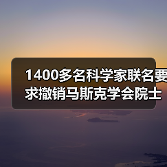 1400多名科学家联名要求撤销马斯克学会院士资格(图2) 1400多名科学家联名要求撤销马斯克学会院士资格(图2)