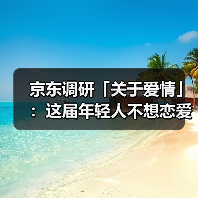 京东调研「关于爱情」:这届年轻人不想恋爱是假象!(图1) 京东调研「关于爱情」:这届年轻人不想恋爱是假象!(图1)