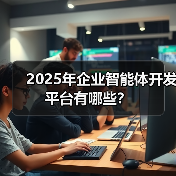 2025年企业智能体开发平台有哪些?(图3) 2025年企业智能体开发平台有哪些?(图3)
