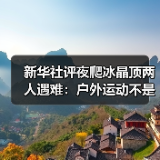 新华社评夜爬冰晶顶两人遇难:户外运动不是铤而走险(图3) 新华社评夜爬冰晶顶两人遇难:户外运动不是铤而走险(图3)