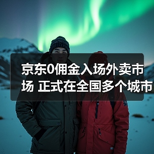 京东0佣金入场外卖市场 正式在全国多个城市上线！（图1）