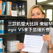 三款机型大比拼 荣耀Magic V5拿下最强折叠屏手机称号(图1) 三款机型大比拼 荣耀Magic V5拿下最强折叠屏手机称号(图1)