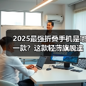 2025最强折叠手机是哪一款?这款轻薄旗舰遥遥领先(图1) 2025最强折叠手机是哪一款?这款轻薄旗舰遥遥领先(图1)