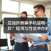 最强折叠屏手机是哪一款?轻薄与性能并存的王者揭晓(图2) 最强折叠屏手机是哪一款?轻薄与性能并存的王者揭晓(图2)