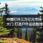中国打开三万亿元市场大门 打造户外运动胜地(图3) 中国打开三万亿元市场大门 打造户外运动胜地(图3)