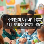 《怪物猎人》与「寿司郎」新联动开启！特色