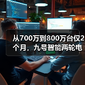 从700万到800万台仅2个月，九号智能