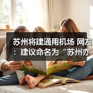 苏州将建通用机场 网友：建议命名为“苏州亦友机场”（图3）