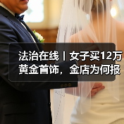 法治在线丨女子买12万黄金首饰，金店为何报警？起底退费骗局（图3）