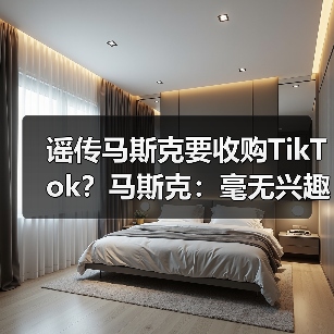 谣传马斯克要收购TikTok?马斯克:毫无兴趣 根本不用(图4) 谣传马斯克要收购TikTok?马斯克:毫无兴趣 根本不用(图4)