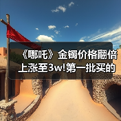 《哪吒》金镯价格翻倍上涨至3w!第一批买的人已赚麻!(图3) 《哪吒》金镯价格翻倍上涨至3w!第一批买的人已赚麻!(图3)