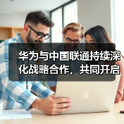 华为与中国联通持续深化战略合作,共同开启智联共生新未来(图2) 华为与中国联通持续深化战略合作,共同开启智联共生新未来(图2)