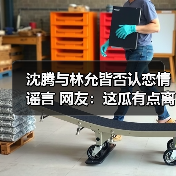 沈腾与林允皆否认恋情谣言 网友:这瓜有点离谱(图3) 沈腾与林允皆否认恋情谣言 网友:这瓜有点离谱(图3)